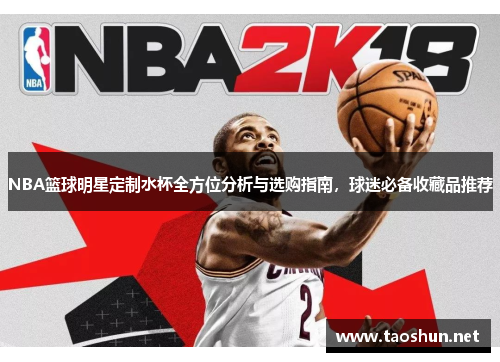 NBA篮球明星定制水杯全方位分析与选购指南，球迷必备收藏品推荐